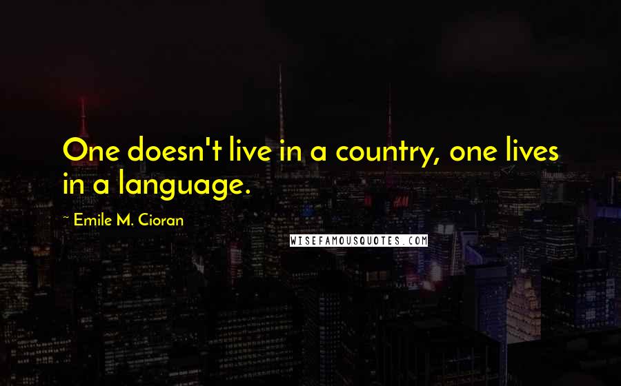 Emile M. Cioran Quotes: One doesn't live in a country, one lives in a language.