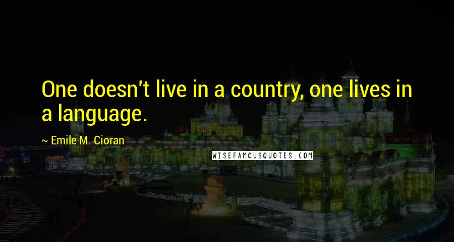 Emile M. Cioran Quotes: One doesn't live in a country, one lives in a language.