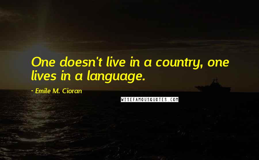 Emile M. Cioran Quotes: One doesn't live in a country, one lives in a language.