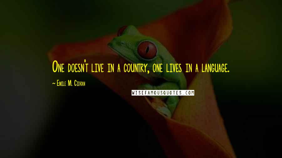 Emile M. Cioran Quotes: One doesn't live in a country, one lives in a language.