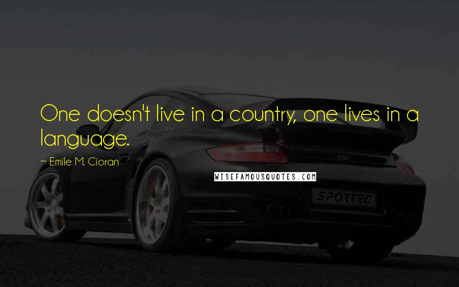 Emile M. Cioran Quotes: One doesn't live in a country, one lives in a language.