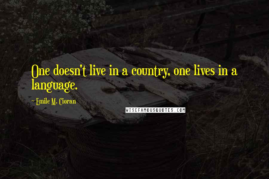Emile M. Cioran Quotes: One doesn't live in a country, one lives in a language.