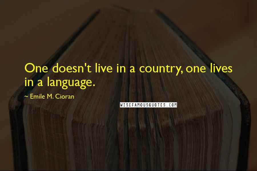 Emile M. Cioran Quotes: One doesn't live in a country, one lives in a language.