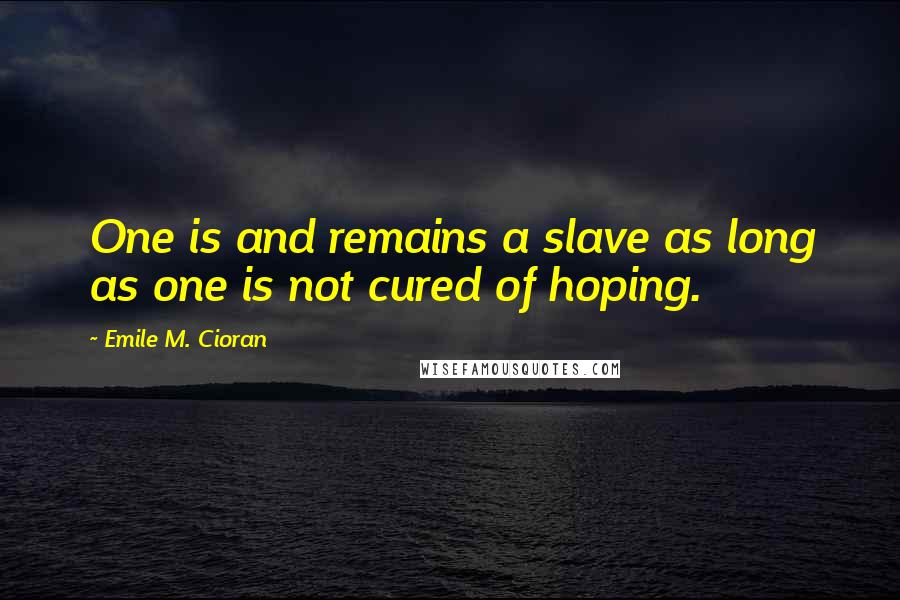 Emile M. Cioran Quotes: One is and remains a slave as long as one is not cured of hoping.