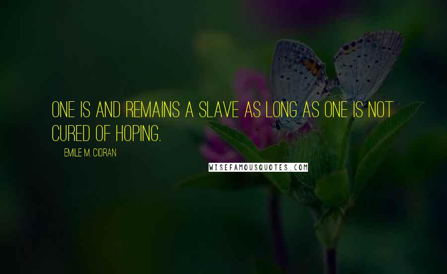 Emile M. Cioran Quotes: One is and remains a slave as long as one is not cured of hoping.