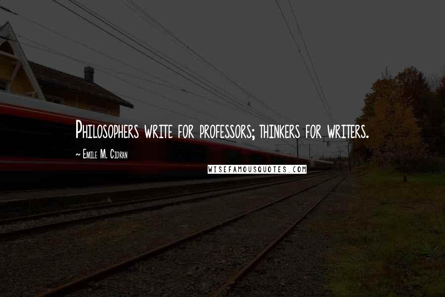 Emile M. Cioran Quotes: Philosophers write for professors; thinkers for writers.