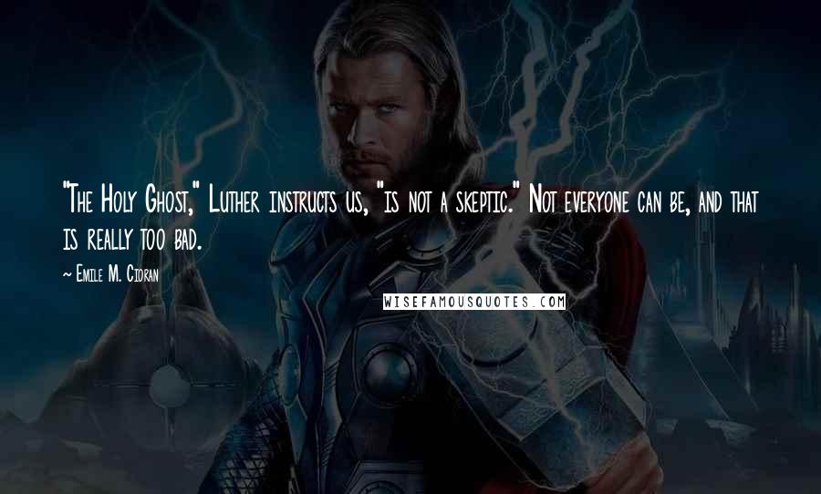 Emile M. Cioran Quotes: "The Holy Ghost," Luther instructs us, "is not a skeptic." Not everyone can be, and that is really too bad.