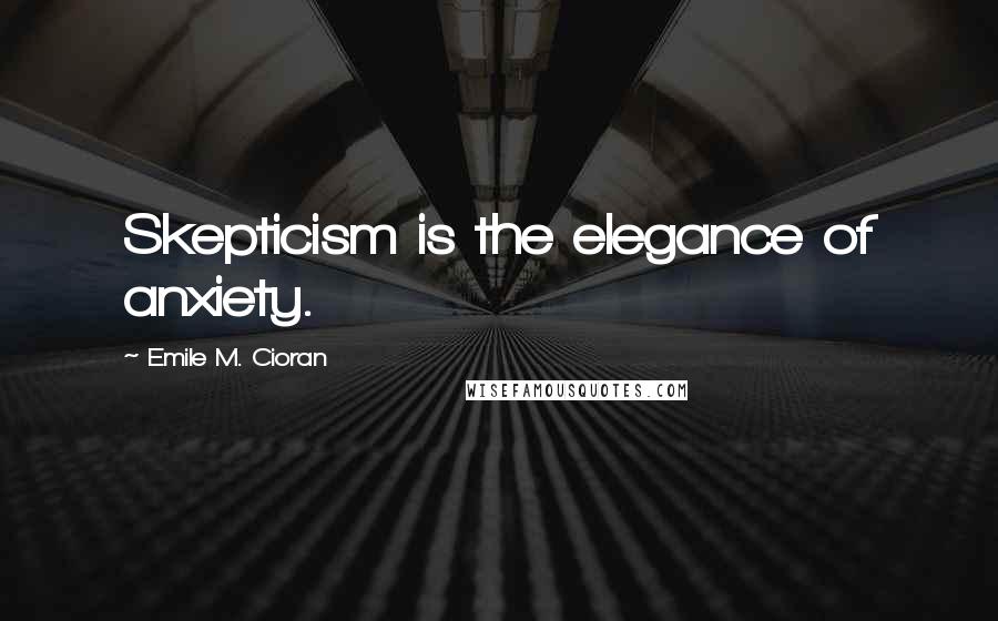 Emile M. Cioran Quotes: Skepticism is the elegance of anxiety.