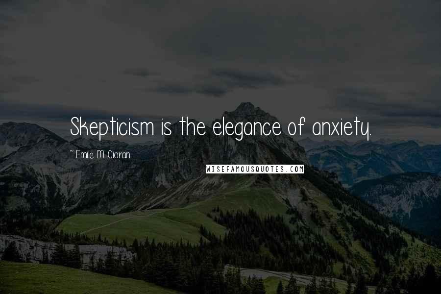 Emile M. Cioran Quotes: Skepticism is the elegance of anxiety.