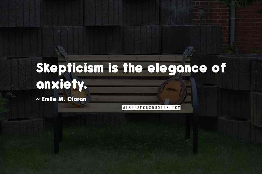 Emile M. Cioran Quotes: Skepticism is the elegance of anxiety.