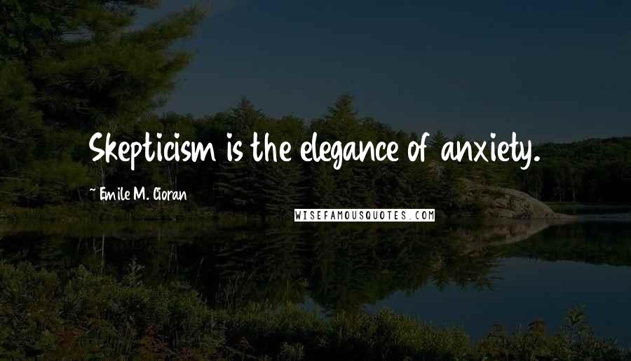 Emile M. Cioran Quotes: Skepticism is the elegance of anxiety.