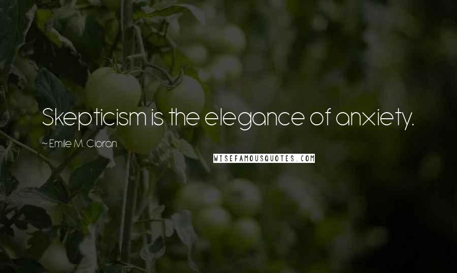 Emile M. Cioran Quotes: Skepticism is the elegance of anxiety.