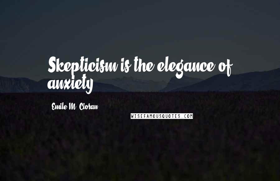 Emile M. Cioran Quotes: Skepticism is the elegance of anxiety.