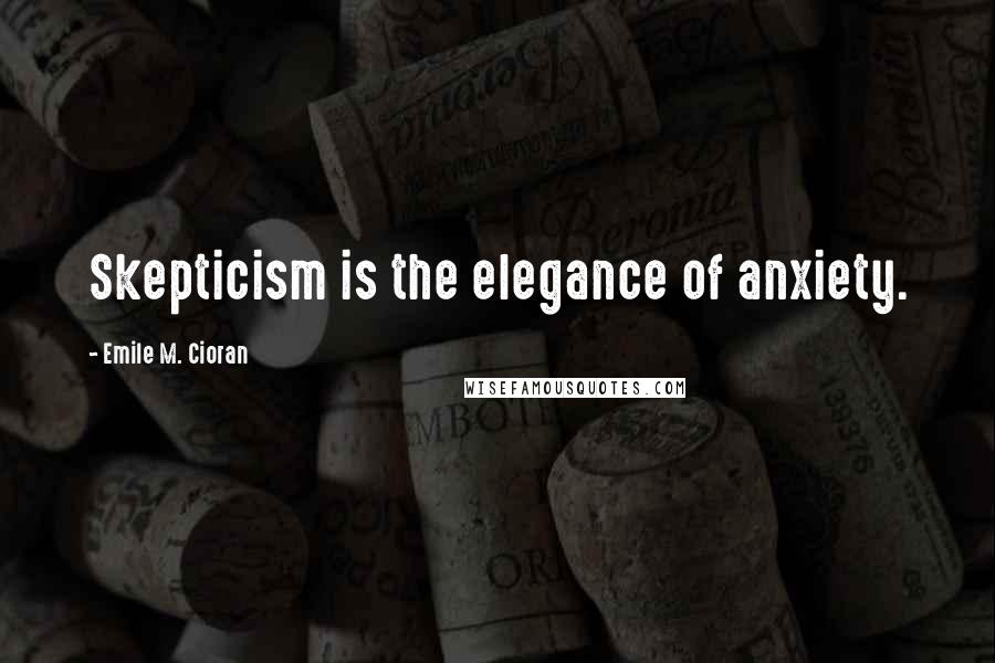 Emile M. Cioran Quotes: Skepticism is the elegance of anxiety.