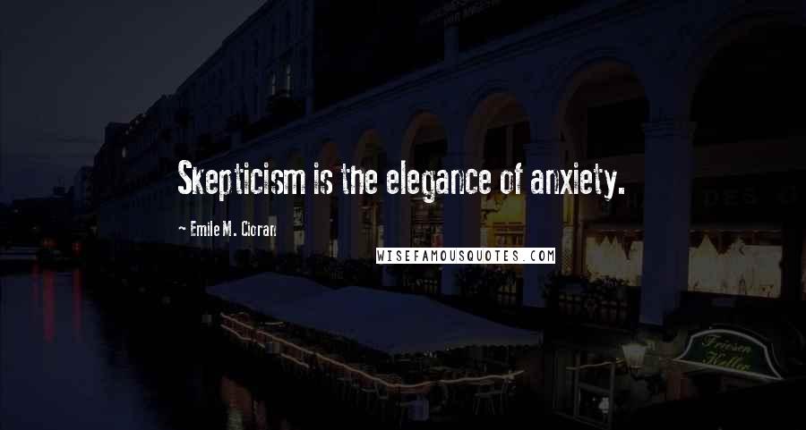 Emile M. Cioran Quotes: Skepticism is the elegance of anxiety.