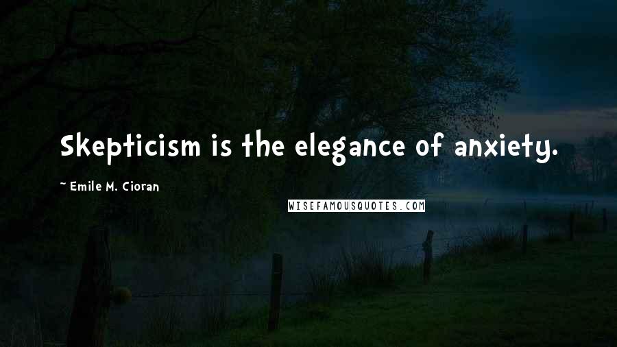 Emile M. Cioran Quotes: Skepticism is the elegance of anxiety.