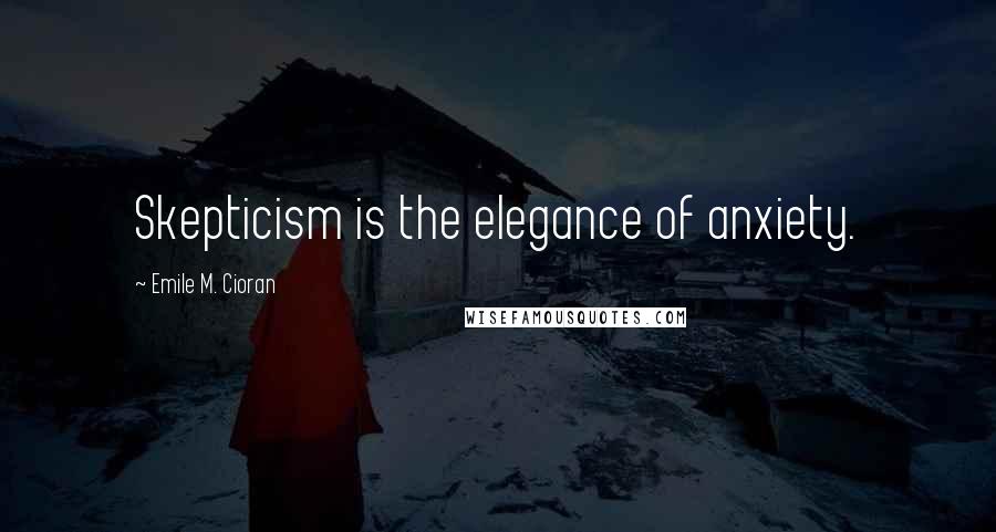 Emile M. Cioran Quotes: Skepticism is the elegance of anxiety.