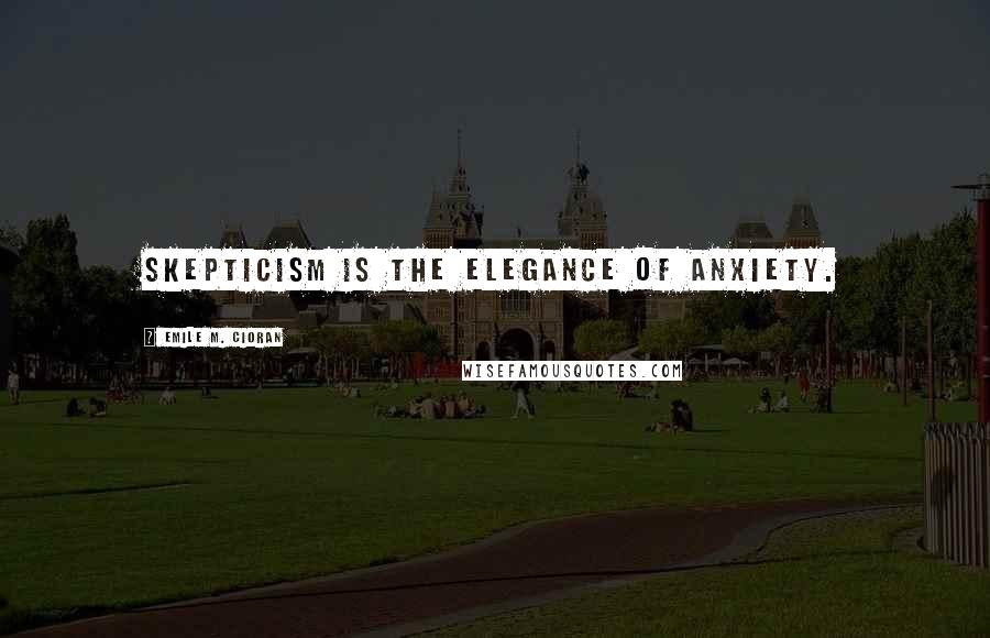 Emile M. Cioran Quotes: Skepticism is the elegance of anxiety.