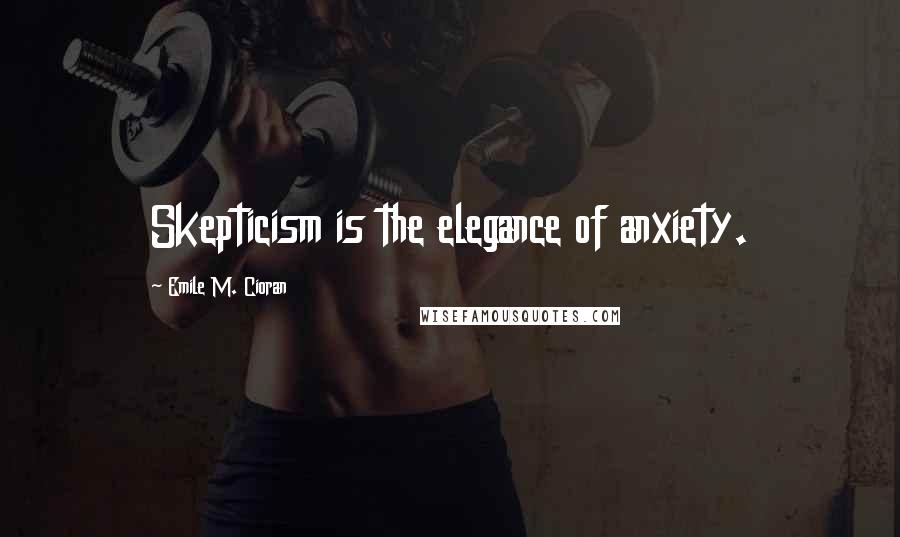 Emile M. Cioran Quotes: Skepticism is the elegance of anxiety.