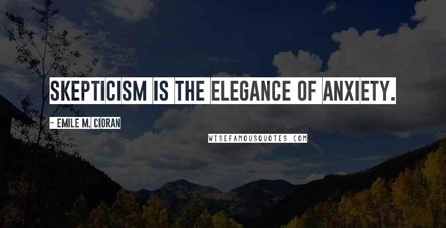 Emile M. Cioran Quotes: Skepticism is the elegance of anxiety.