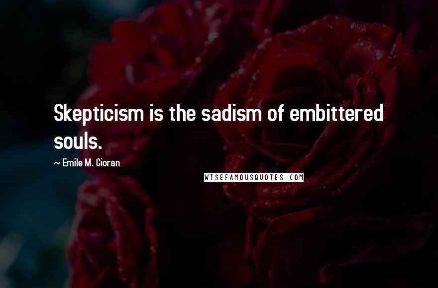 Emile M. Cioran Quotes: Skepticism is the sadism of embittered souls.