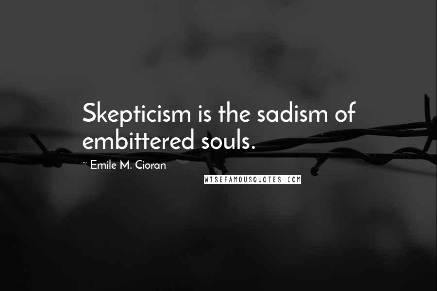 Emile M. Cioran Quotes: Skepticism is the sadism of embittered souls.