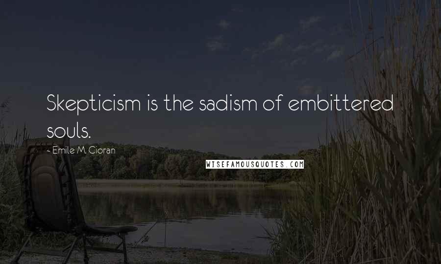 Emile M. Cioran Quotes: Skepticism is the sadism of embittered souls.