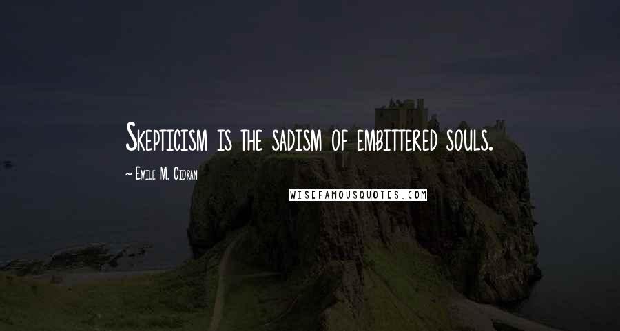 Emile M. Cioran Quotes: Skepticism is the sadism of embittered souls.