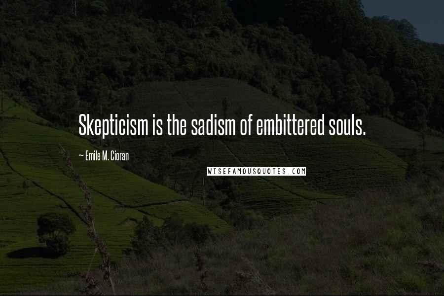 Emile M. Cioran Quotes: Skepticism is the sadism of embittered souls.