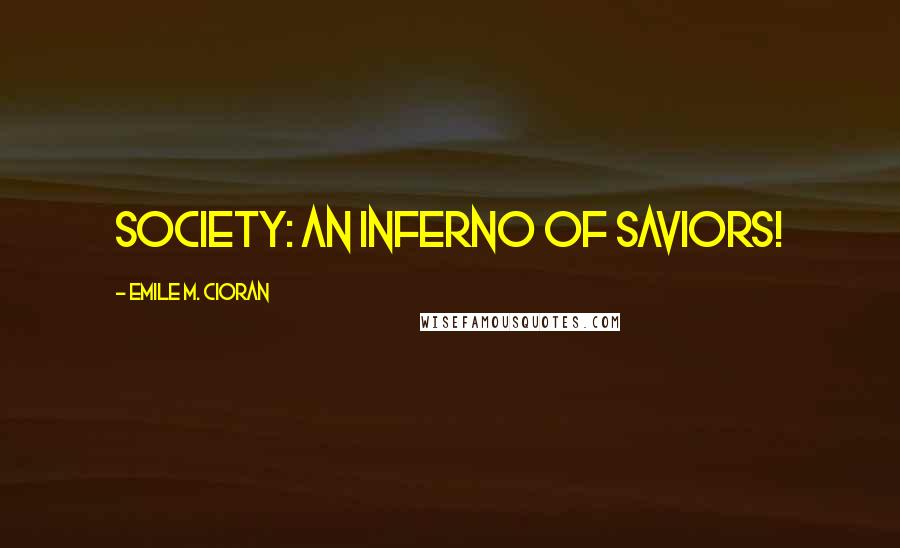 Emile M. Cioran Quotes: Society: an inferno of saviors!