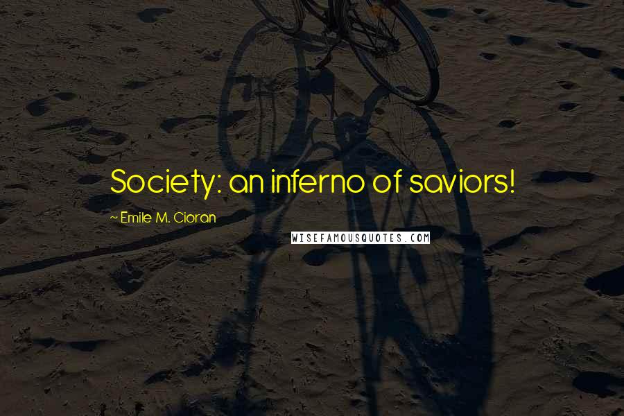 Emile M. Cioran Quotes: Society: an inferno of saviors!