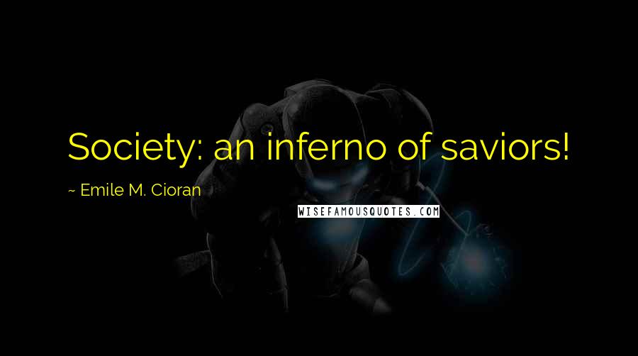 Emile M. Cioran Quotes: Society: an inferno of saviors!