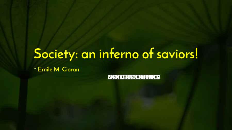 Emile M. Cioran Quotes: Society: an inferno of saviors!