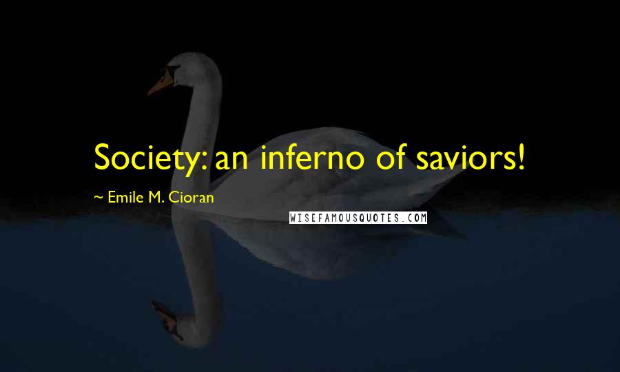 Emile M. Cioran Quotes: Society: an inferno of saviors!