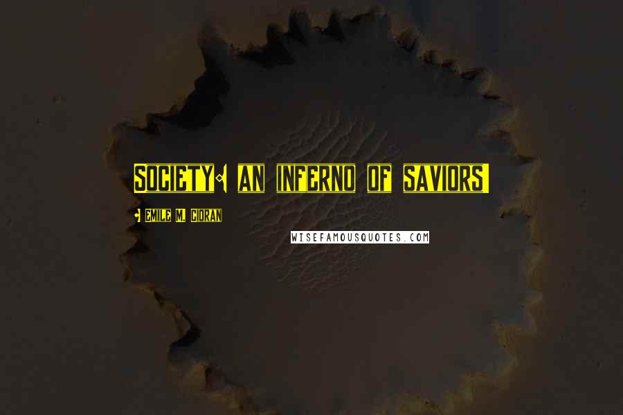 Emile M. Cioran Quotes: Society: an inferno of saviors!