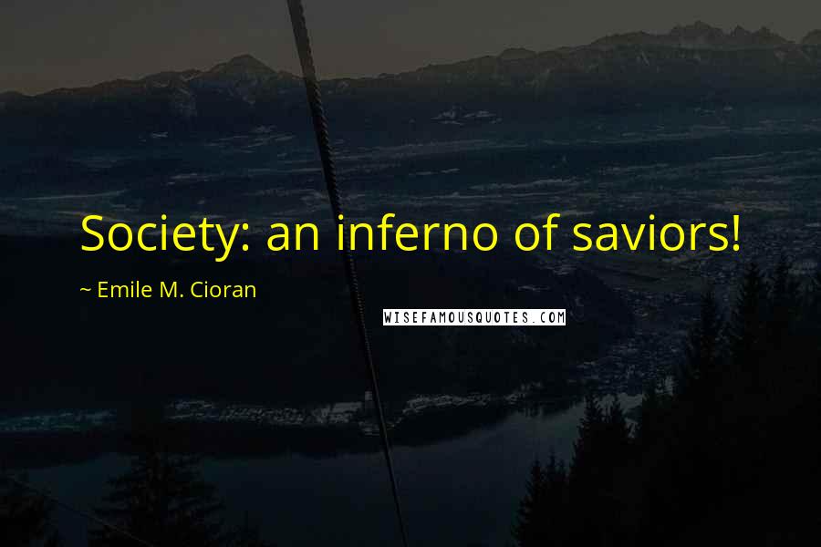 Emile M. Cioran Quotes: Society: an inferno of saviors!