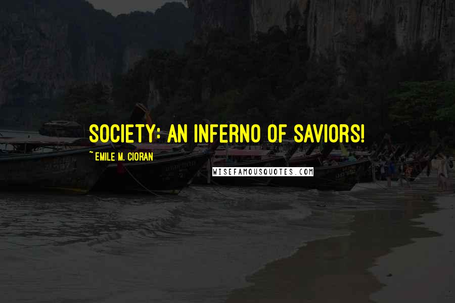 Emile M. Cioran Quotes: Society: an inferno of saviors!