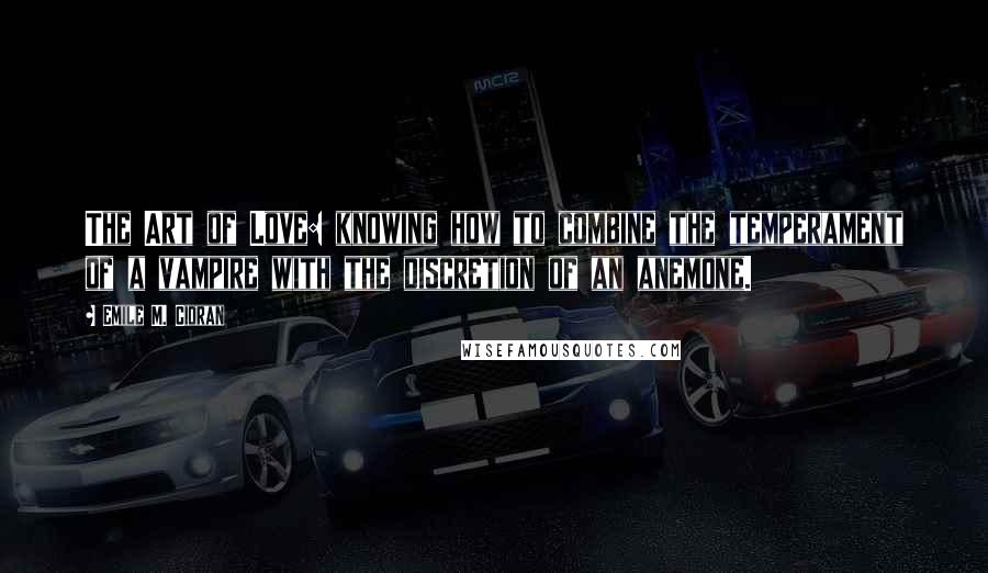 Emile M. Cioran Quotes: The Art of Love: knowing how to combine the temperament of a vampire with the discretion of an anemone.