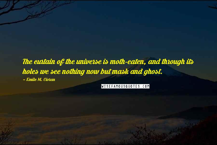 Emile M. Cioran Quotes: The curtain of the universe is moth-eaten, and through its holes we see nothing now but mask and ghost.