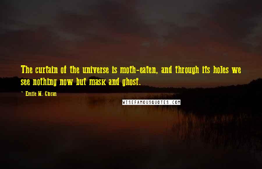 Emile M. Cioran Quotes: The curtain of the universe is moth-eaten, and through its holes we see nothing now but mask and ghost.