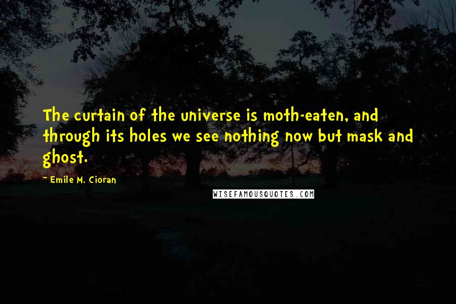 Emile M. Cioran Quotes: The curtain of the universe is moth-eaten, and through its holes we see nothing now but mask and ghost.