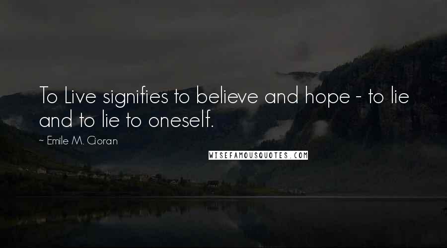 Emile M. Cioran Quotes: To Live signifies to believe and hope - to lie and to lie to oneself.