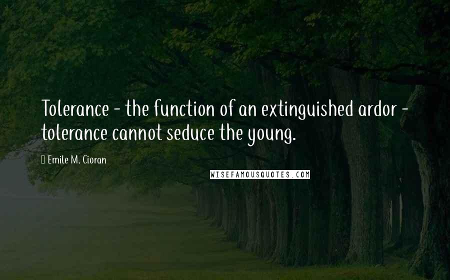 Emile M. Cioran Quotes: Tolerance - the function of an extinguished ardor - tolerance cannot seduce the young.