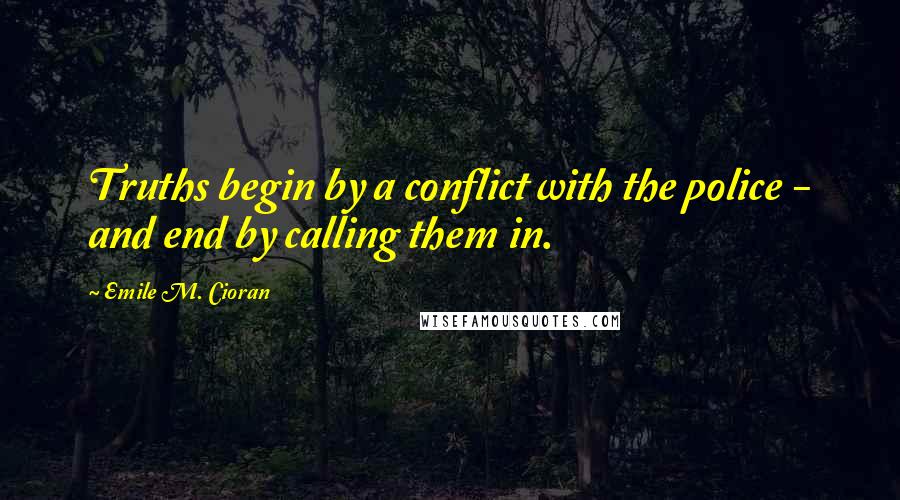 Emile M. Cioran Quotes: Truths begin by a conflict with the police - and end by calling them in.