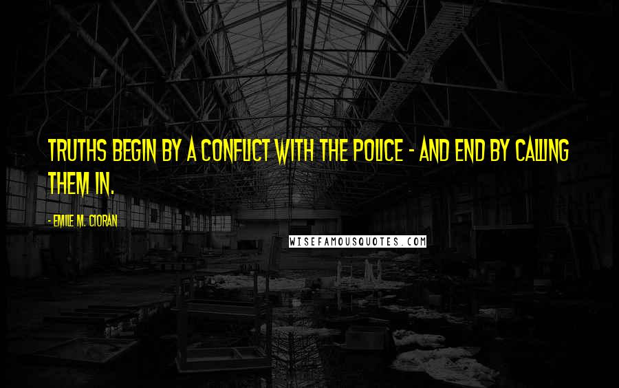 Emile M. Cioran Quotes: Truths begin by a conflict with the police - and end by calling them in.