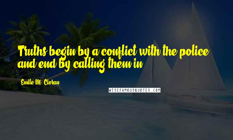 Emile M. Cioran Quotes: Truths begin by a conflict with the police - and end by calling them in.