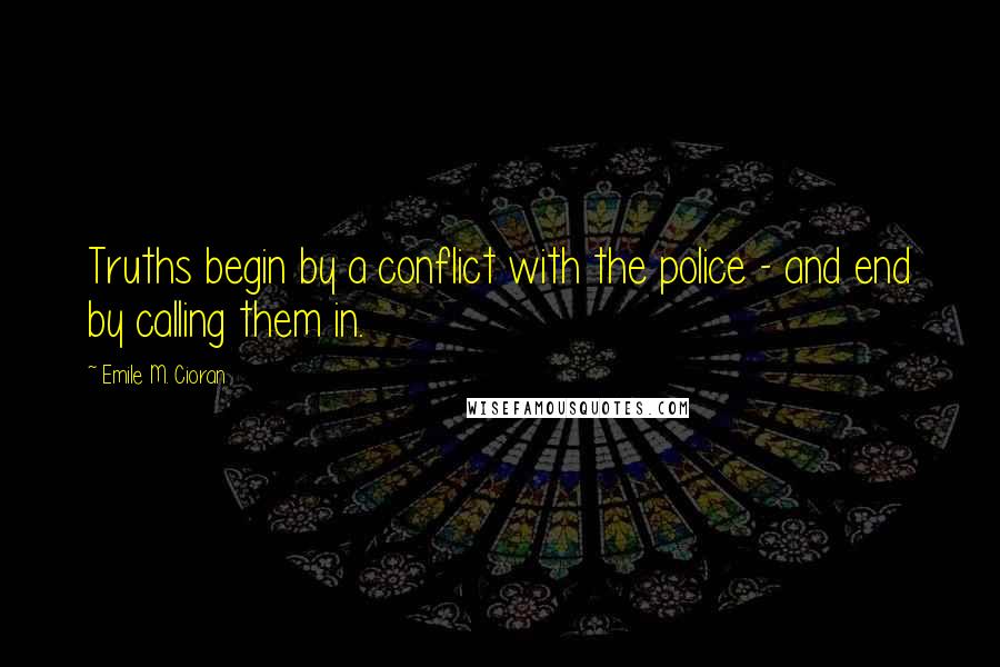 Emile M. Cioran Quotes: Truths begin by a conflict with the police - and end by calling them in.