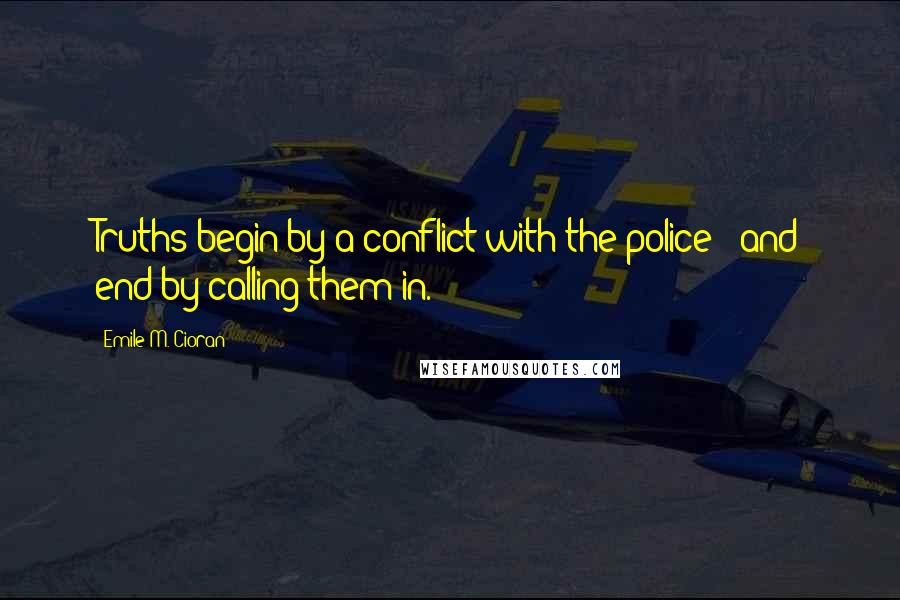 Emile M. Cioran Quotes: Truths begin by a conflict with the police - and end by calling them in.