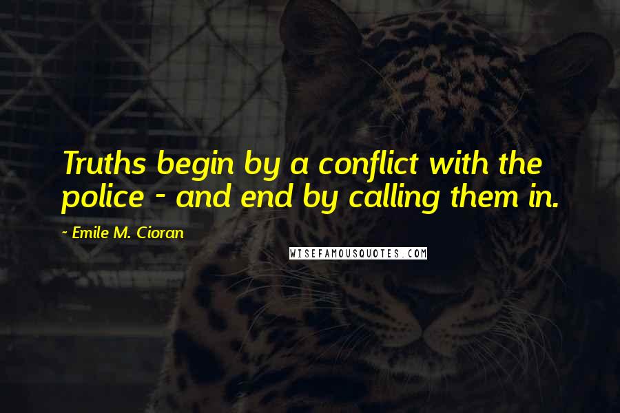 Emile M. Cioran Quotes: Truths begin by a conflict with the police - and end by calling them in.