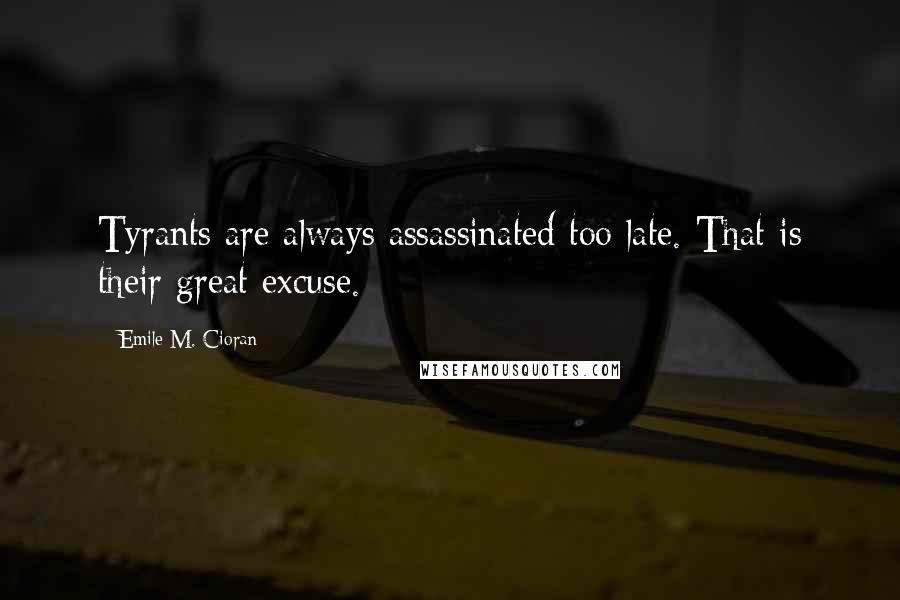 Emile M. Cioran Quotes: Tyrants are always assassinated too late. That is their great excuse.